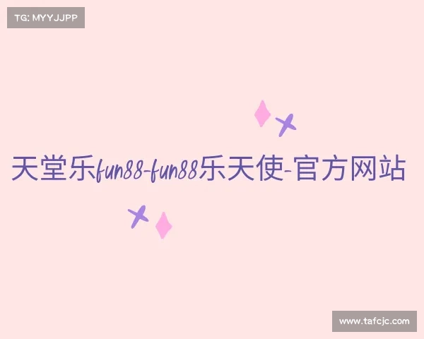 网址天堂乐fun88-fun88乐天使-官方网站